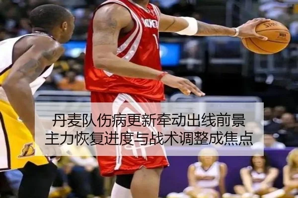 丹麦队伤病更新牵动出线前景 主力恢复进度与战术调整成焦点